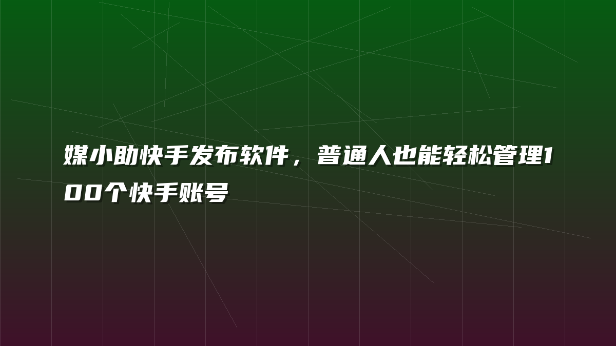 媒小助快手发布软件，普通人也能轻松管理100个快手账号
