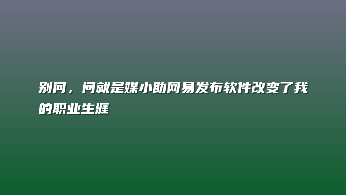 别问，问就是媒小助网易发布软件改变了我的职业生涯