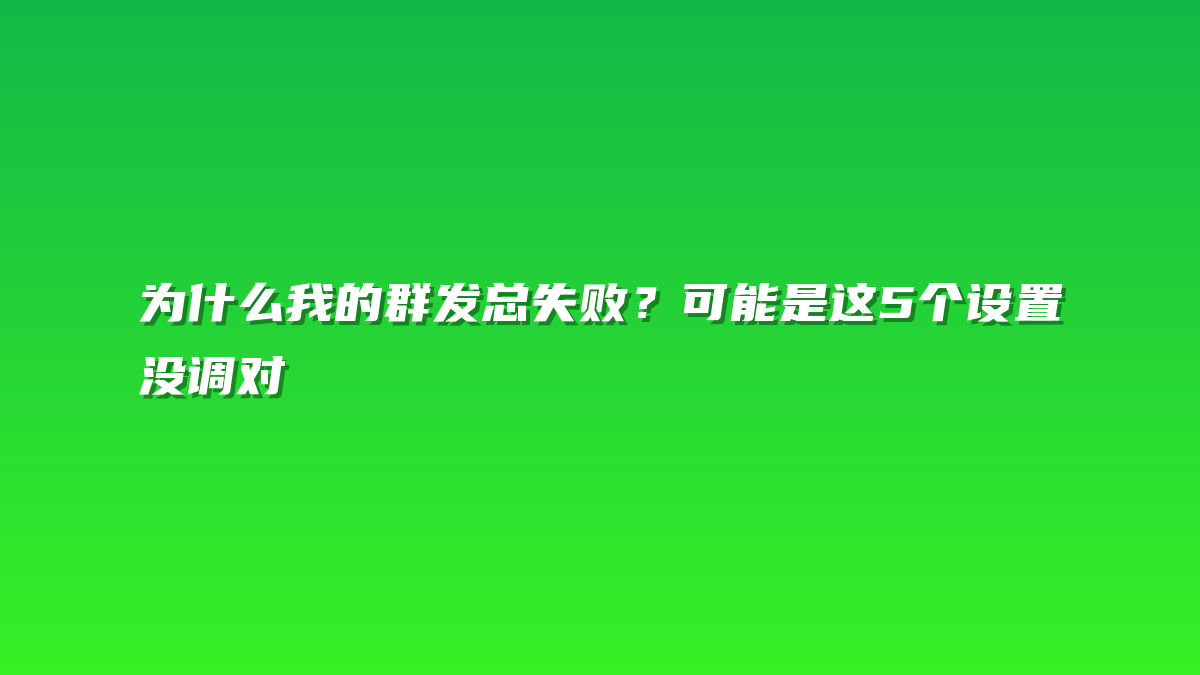 为什么我的群发总失败？可能是这5个设置没调对