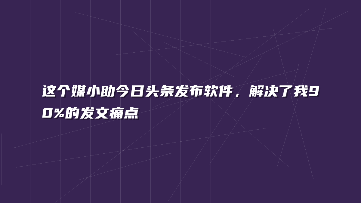 这个媒小助今日头条发布软件，解决了我90%的发文痛点