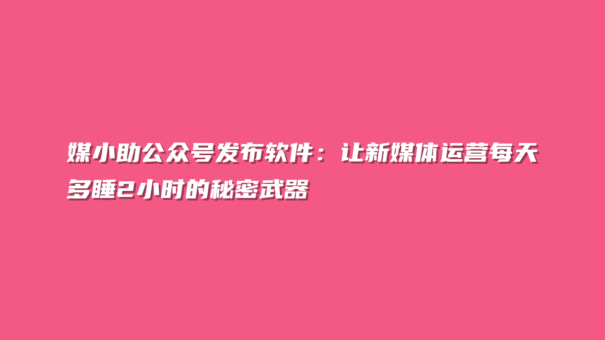 媒小助公众号发布软件：让新媒体运营每天多睡2小时的秘密武器
