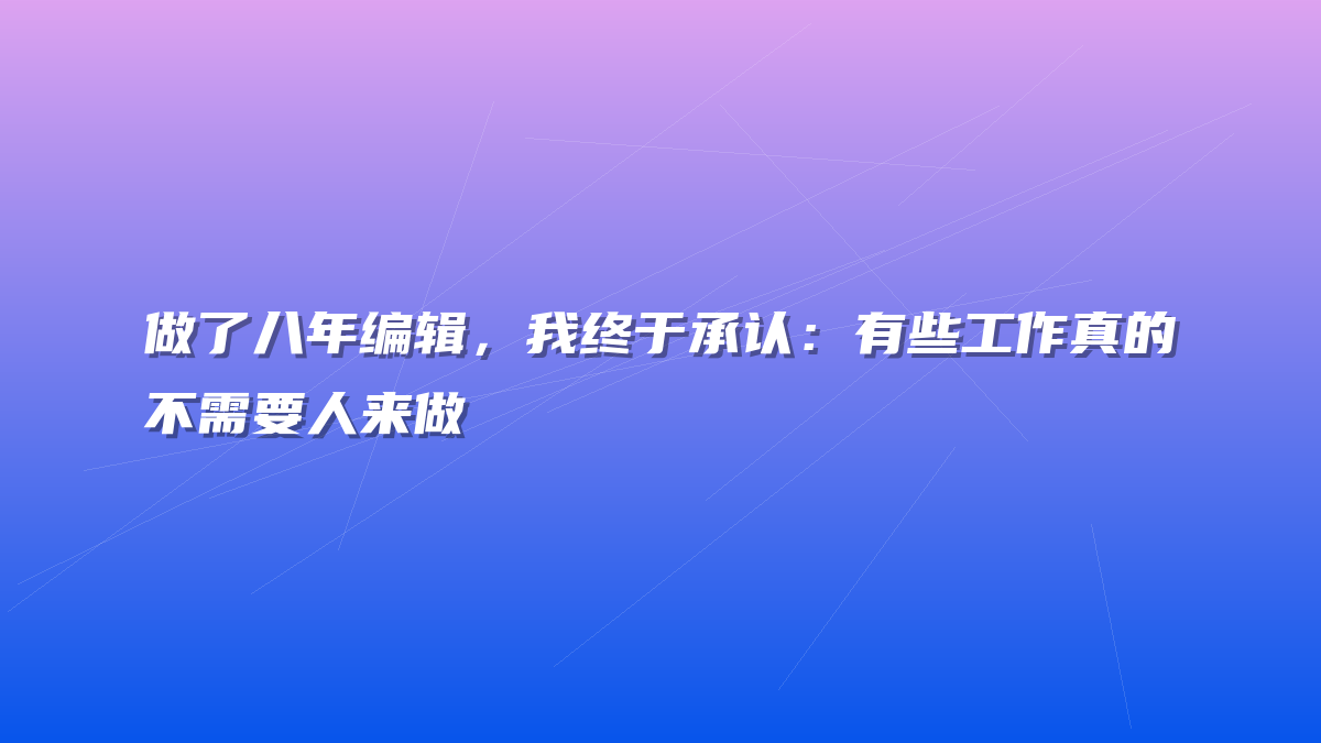 做了八年编辑，我终于承认：有些工作真的不需要人来做