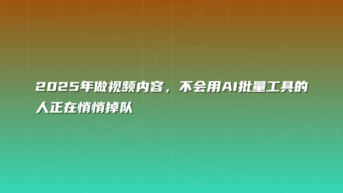 2025年做视频内容，不会用AI批量工具的人正在悄悄掉队