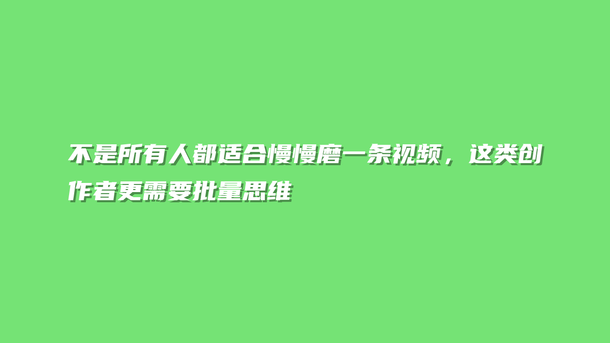 不是所有人都适合慢慢磨一条视频，这类创作者更需要批量思维