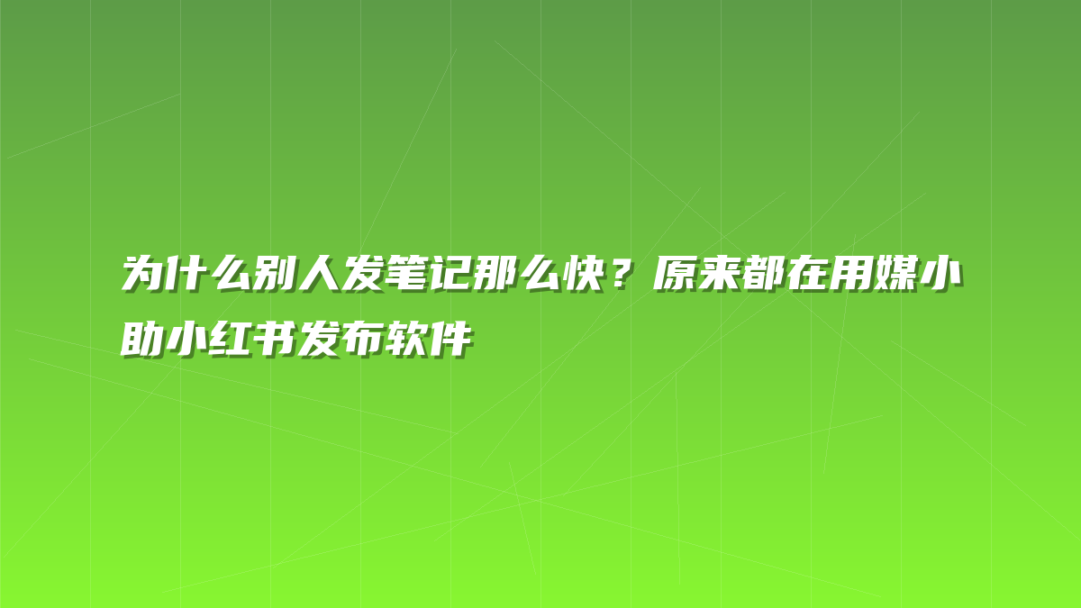 为什么别人发笔记那么快？原来都在用媒小助小红书发布软件
