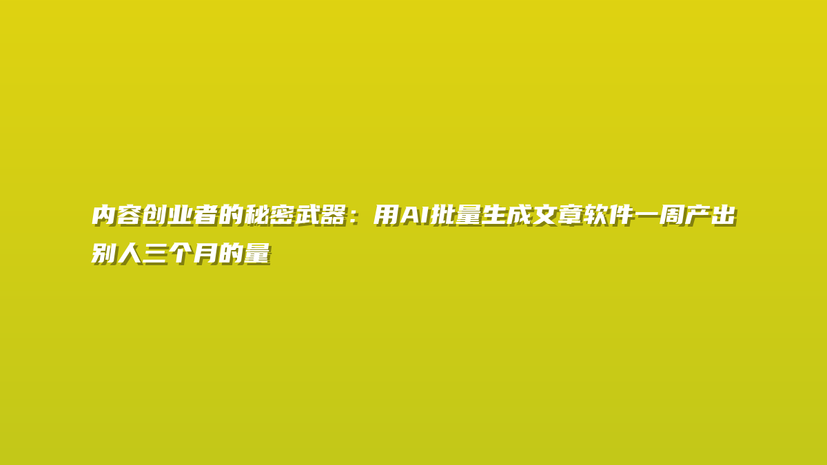 内容创业者的秘密武器：用AI批量生成文章软件一周产出别人三个月的量