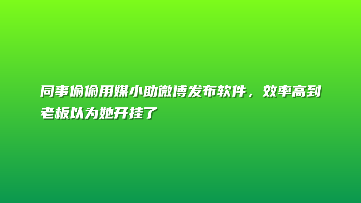 同事偷偷用媒小助微博发布软件，效率高到老板以为她开挂了