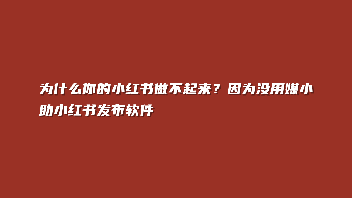 为什么你的小红书做不起来？因为没用媒小助小红书发布软件