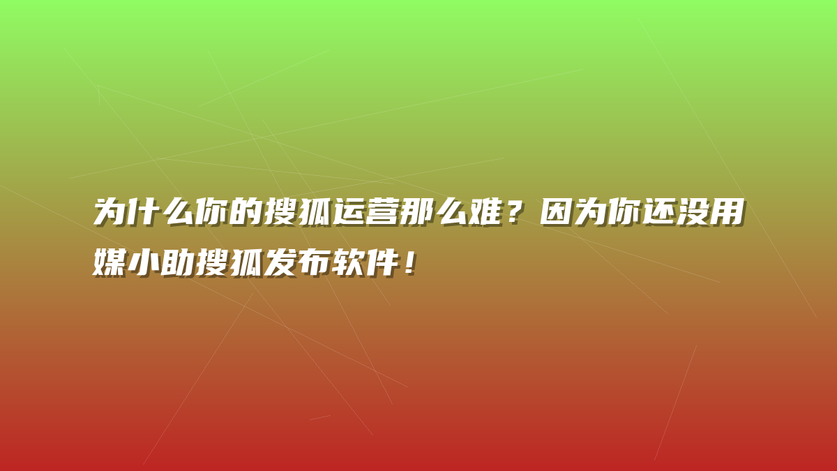 为什么你的搜狐运营那么难？因为你还没用媒小助搜狐发布软件！