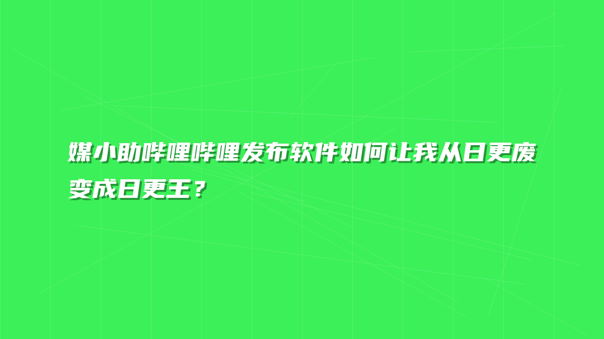 媒小助哔哩哔哩发布软件如何让我从日更废变成日更王？