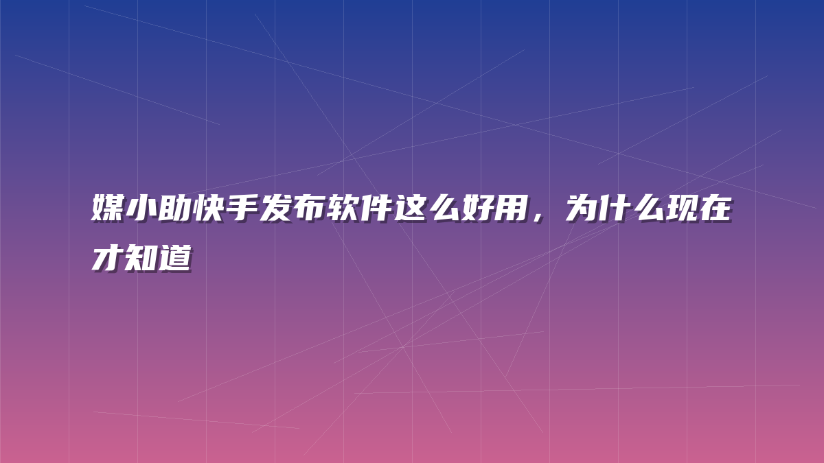 媒小助快手发布软件这么好用，为什么现在才知道