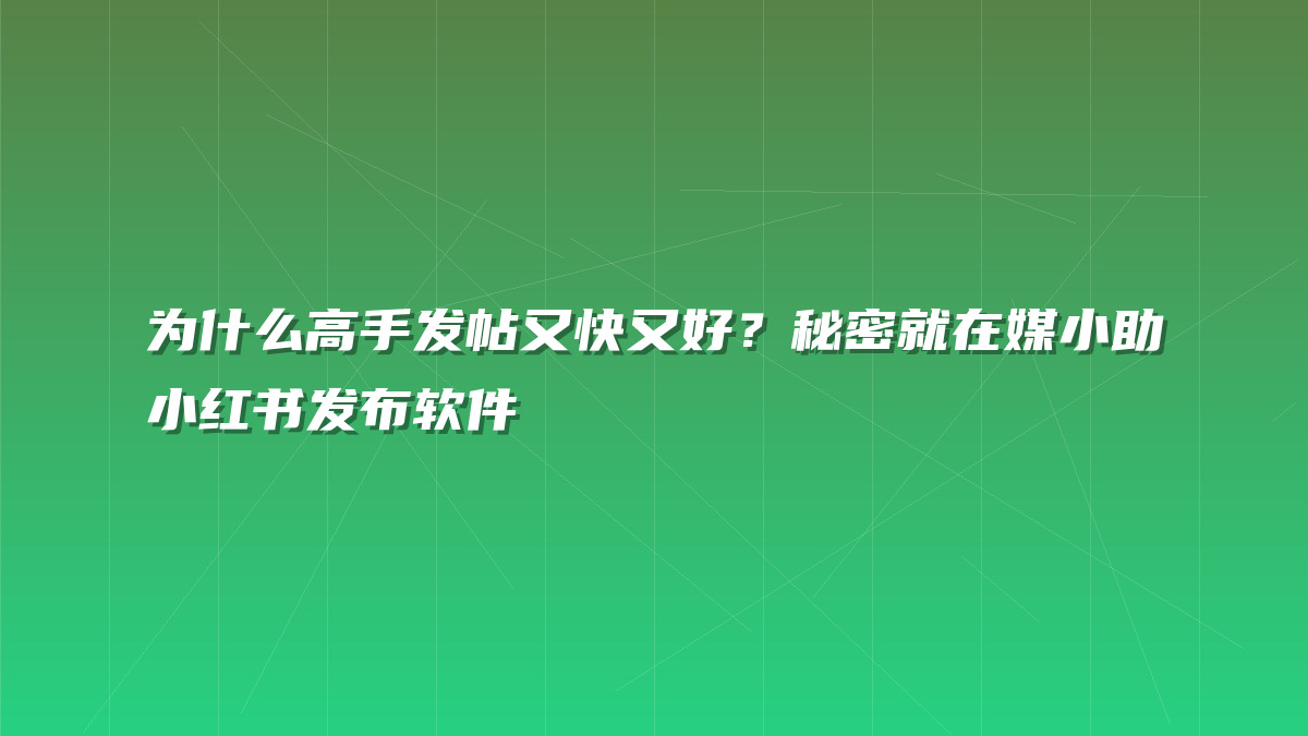 为什么高手发帖又快又好？秘密就在媒小助小红书发布软件
