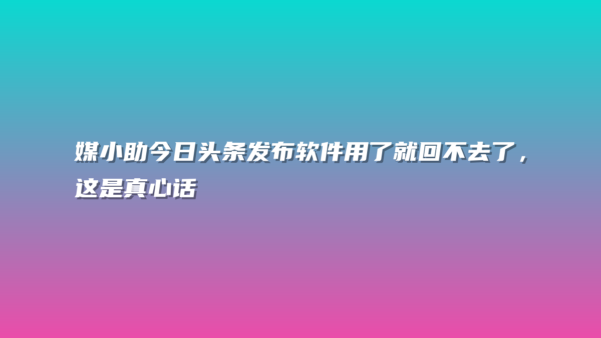 媒小助今日头条发布软件用了就回不去了，这是真心话