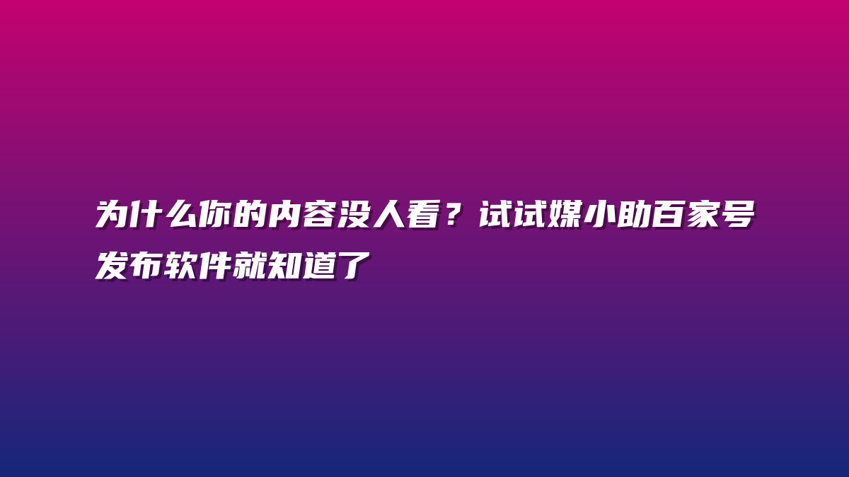 为什么你的内容没人看？试试媒小助百家号发布软件就知道了