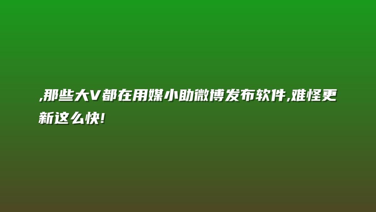 ,那些大V都在用媒小助微博发布软件,难怪更新这么快!