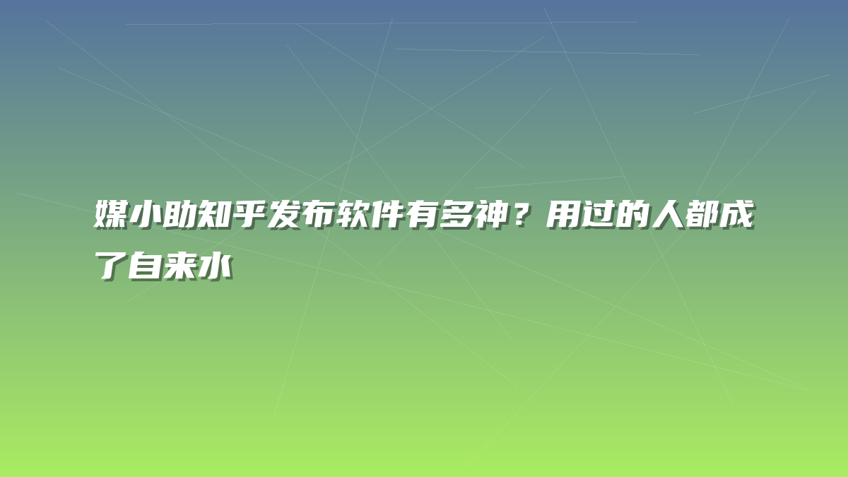 媒小助知乎发布软件有多神？用过的人都成了自来水