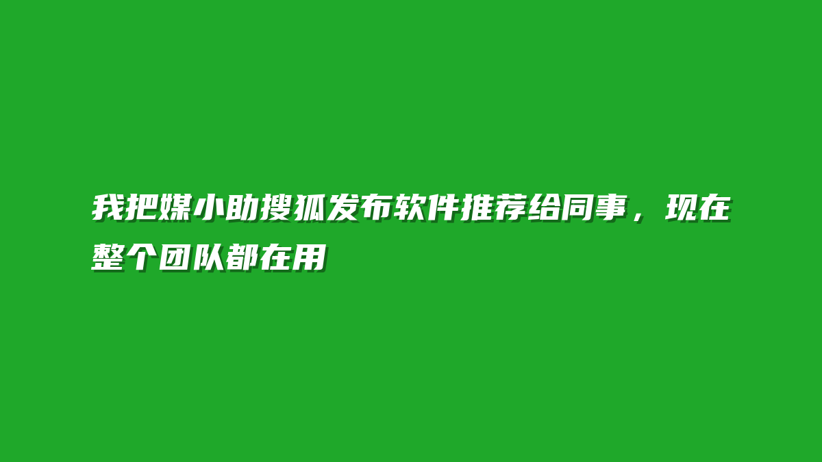 我把媒小助搜狐发布软件推荐给同事，现在整个团队都在用
