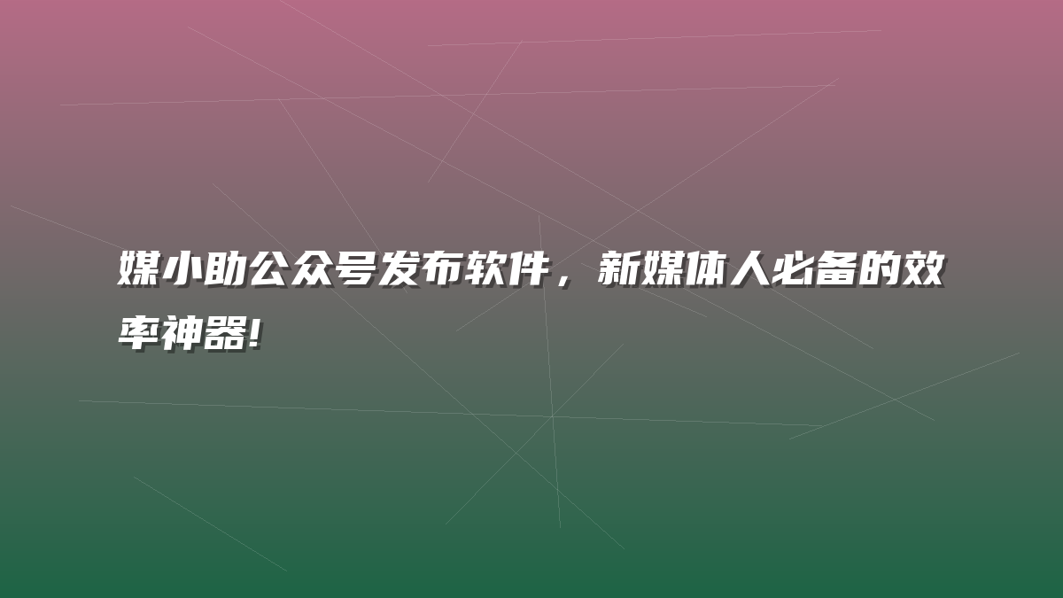 媒小助公众号发布软件，新媒体人必备的效率神器!