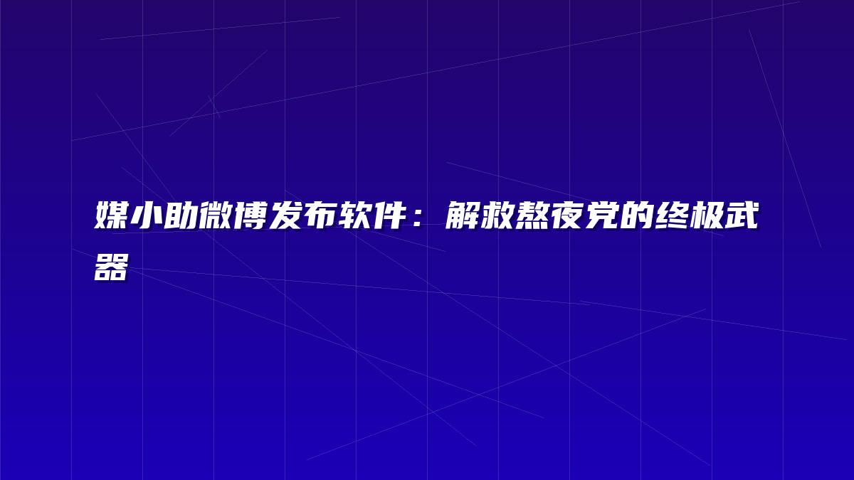 媒小助微博发布软件：解救熬夜党的终极武器