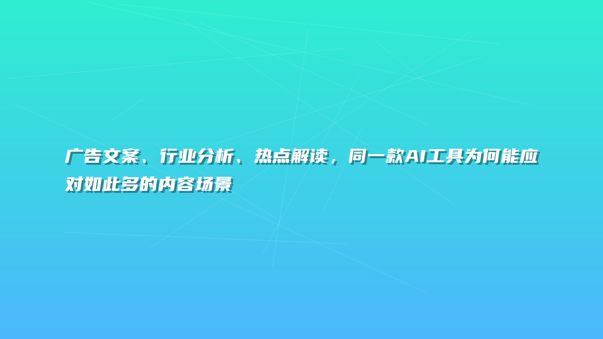 广告文案、行业分析、热点解读，同一款AI工具为何能应对如此多的内容场景
