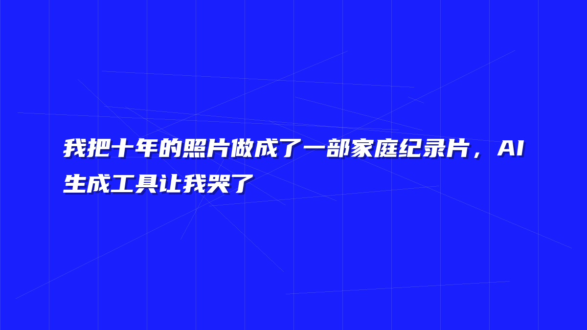 我把十年的照片做成了一部家庭纪录片，AI生成工具让我哭了