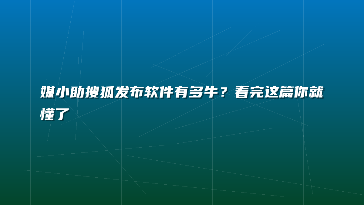 媒小助搜狐发布软件有多牛？看完这篇你就懂了