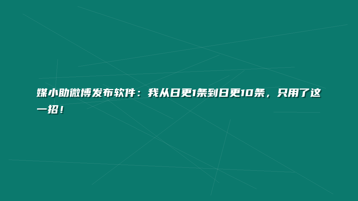 媒小助微博发布软件：我从日更1条到日更10条，只用了这一招！