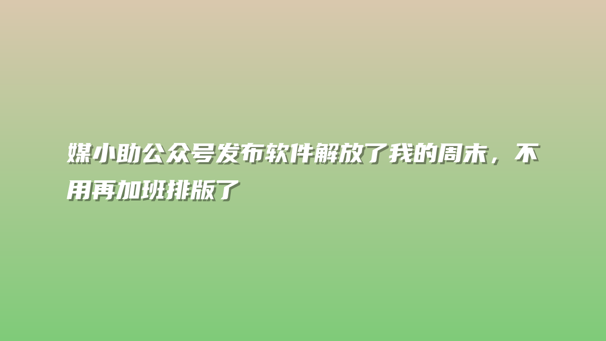 媒小助公众号发布软件解放了我的周末，不用再加班排版了