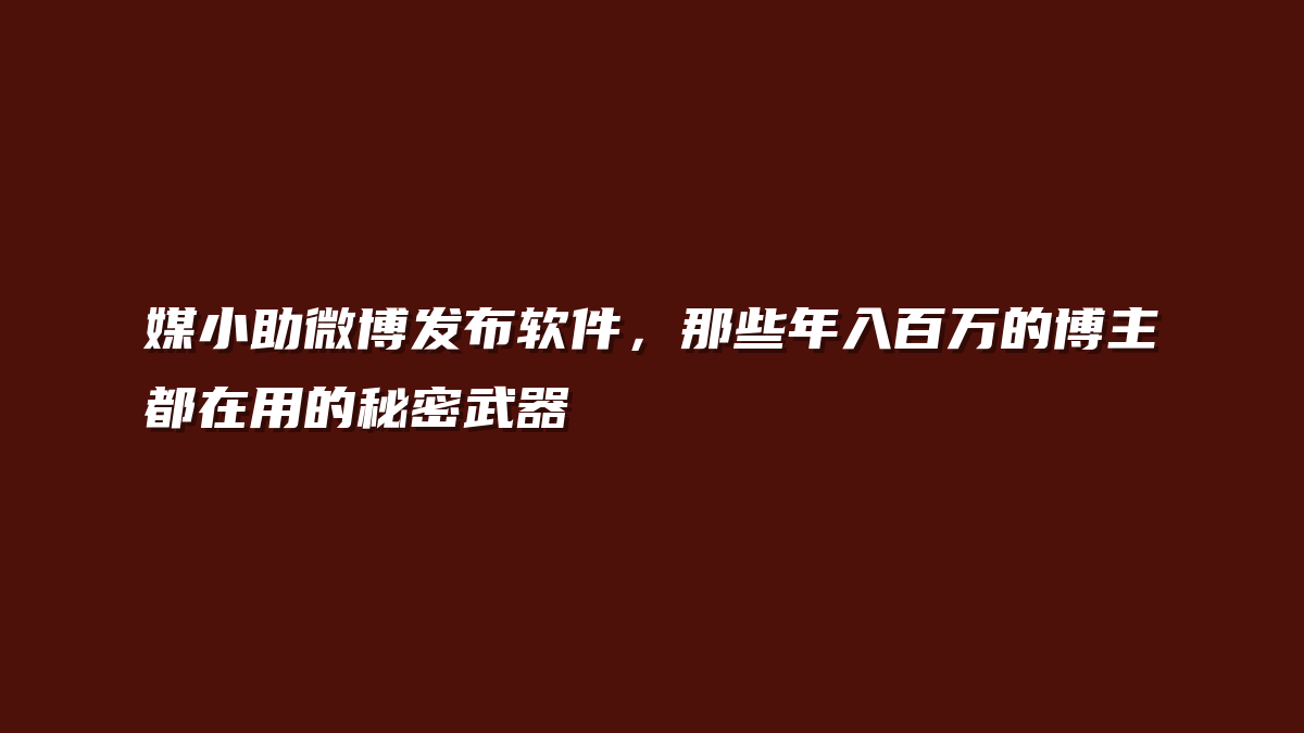 媒小助微博发布软件，那些年入百万的博主都在用的秘密武器