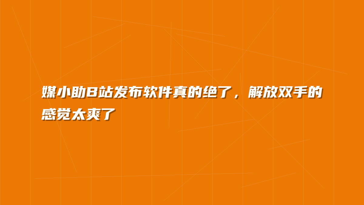 媒小助B站发布软件真的绝了，解放双手的感觉太爽了