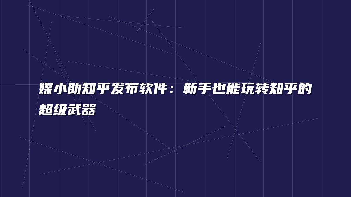 媒小助知乎发布软件：新手也能玩转知乎的超级武器
