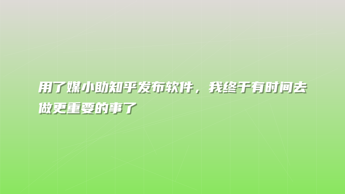 用了媒小助知乎发布软件，我终于有时间去做更重要的事了