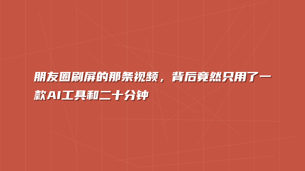 朋友圈刷屏的那条视频，背后竟然只用了一款AI工具和二十分钟