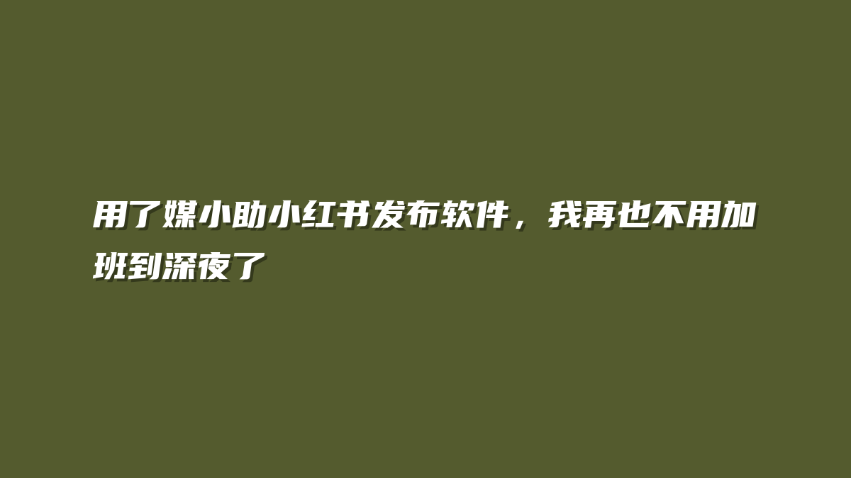 用了媒小助小红书发布软件，我再也不用加班到深夜了