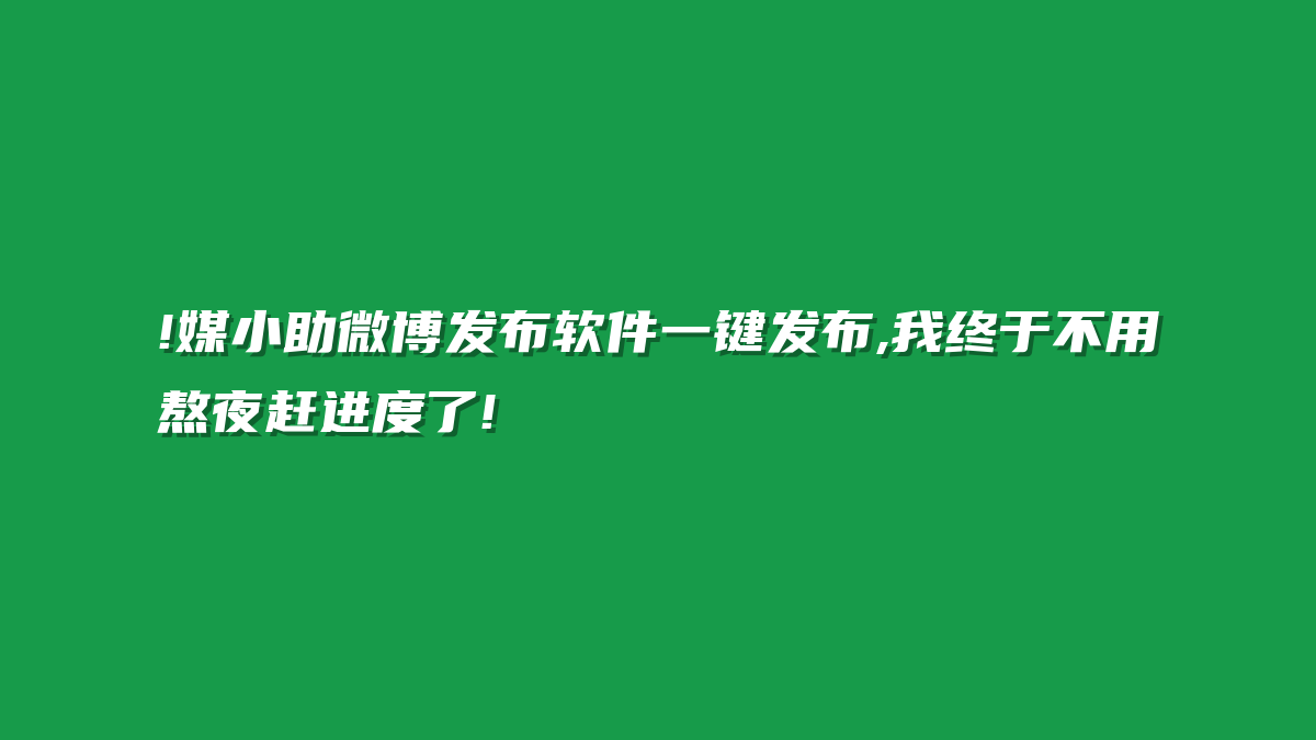!媒小助微博发布软件一键发布,我终于不用熬夜赶进度了!