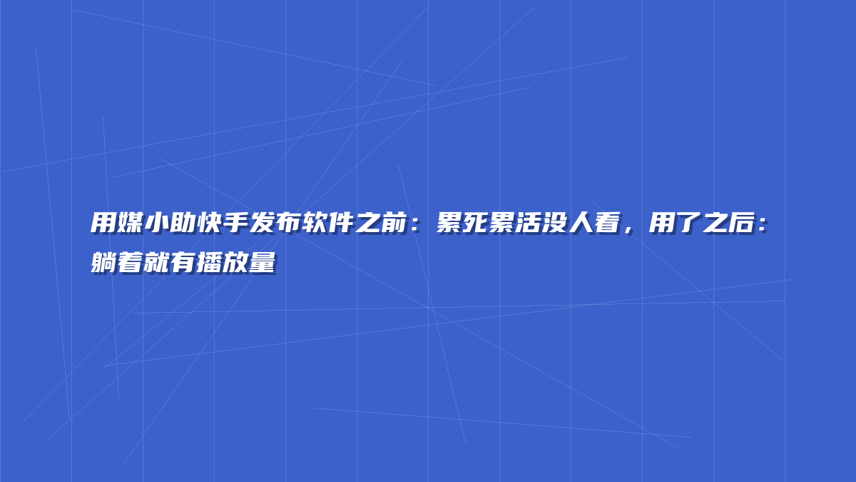 用媒小助快手发布软件之前：累死累活没人看，用了之后：躺着就有播放量