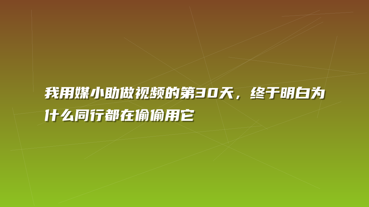 我用媒小助做视频的第30天，终于明白为什么同行都在偷偷用它