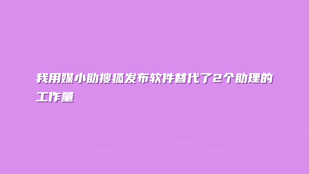 我用媒小助搜狐发布软件替代了2个助理的工作量