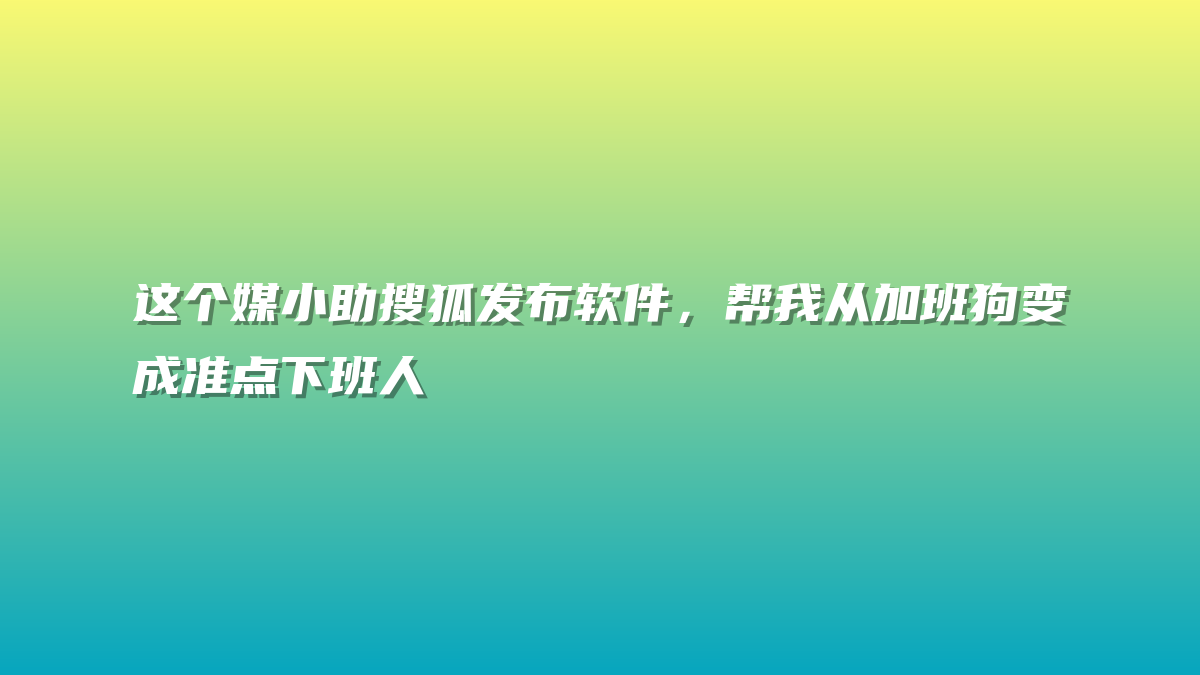 这个媒小助搜狐发布软件，帮我从加班狗变成准点下班人