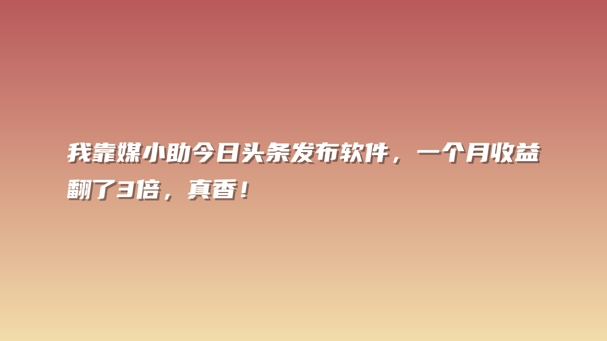 我靠媒小助今日头条发布软件，一个月收益翻了3倍，真香！