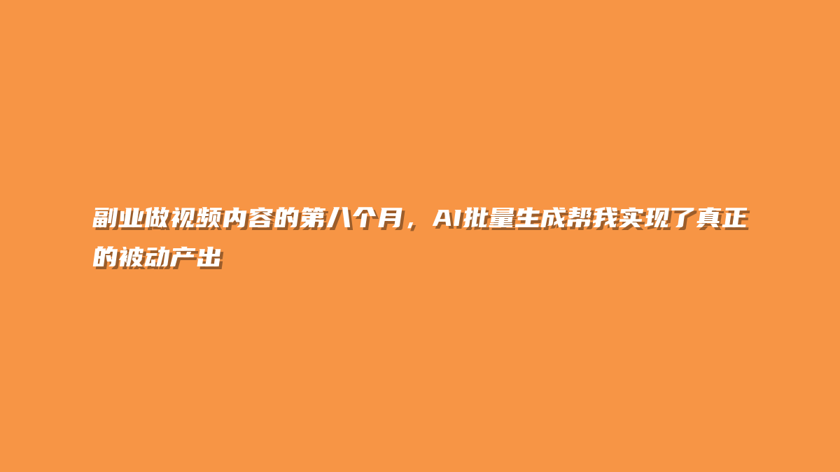 副业做视频内容的第八个月，AI批量生成帮我实现了真正的被动产出