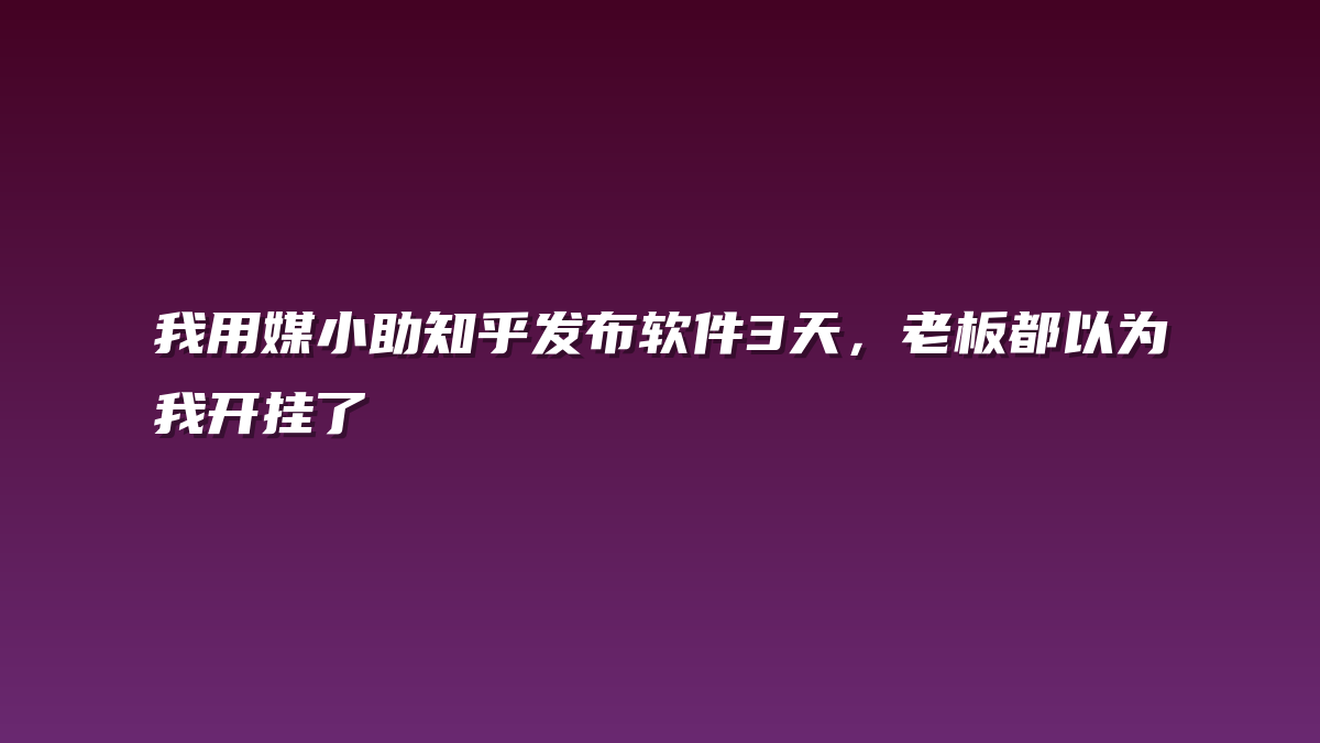 我用媒小助知乎发布软件3天，老板都以为我开挂了