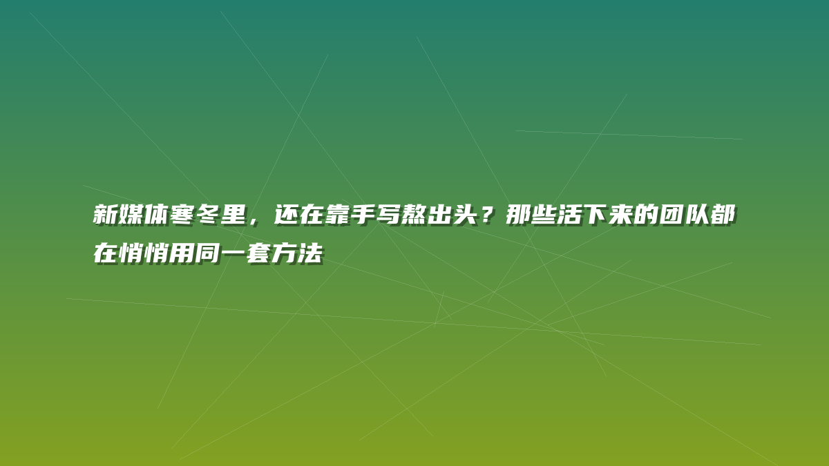 新媒体寒冬里，还在靠手写熬出头？那些活下来的团队都在悄悄用同一套方法