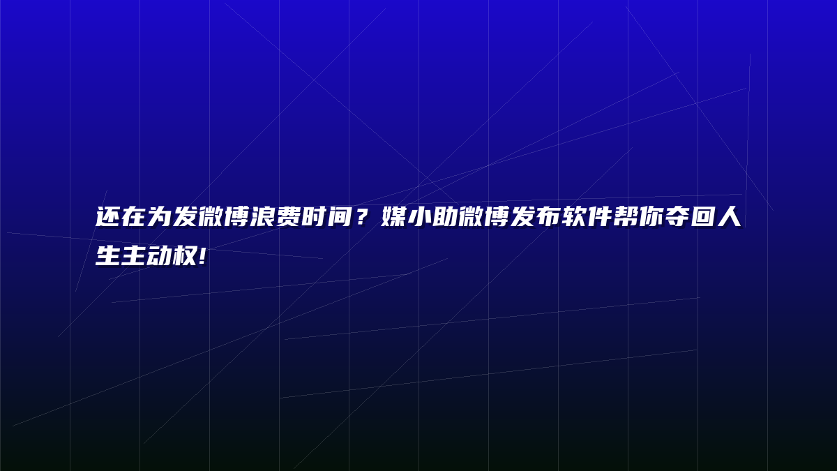 还在为发微博浪费时间？媒小助微博发布软件帮你夺回人生主动权!