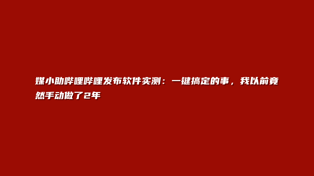 媒小助哔哩哔哩发布软件实测：一键搞定的事，我以前竟然手动做了2年
