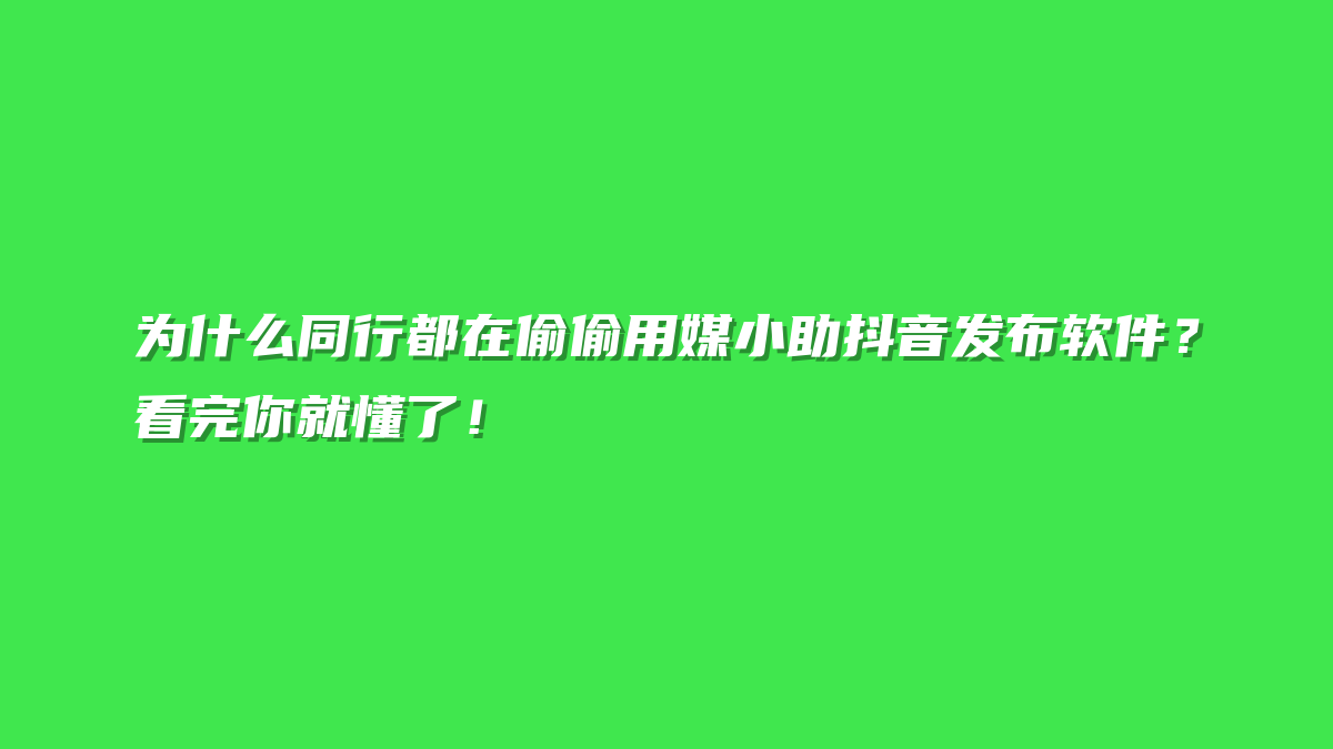 为什么同行都在偷偷用媒小助抖音发布软件？看完你就懂了！
