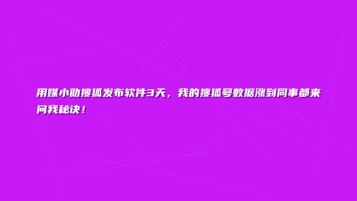 用媒小助搜狐发布软件3天，我的搜狐号数据涨到同事都来问我秘诀！