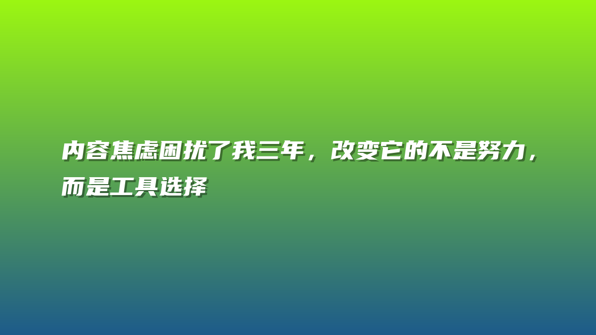 内容焦虑困扰了我三年，改变它的不是努力，而是工具选择