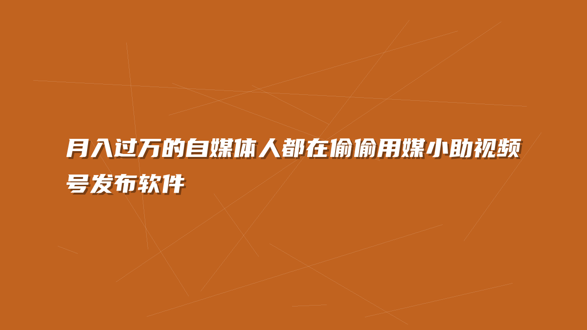 月入过万的自媒体人都在偷偷用媒小助视频号发布软件