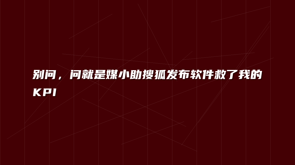 别问，问就是媒小助搜狐发布软件救了我的KPI